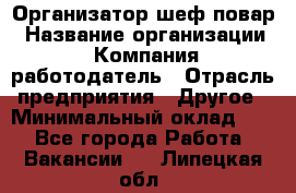 Организатор-шеф-повар › Название организации ­ Компания-работодатель › Отрасль предприятия ­ Другое › Минимальный оклад ­ 1 - Все города Работа » Вакансии   . Липецкая обл.